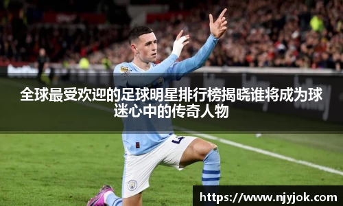 全球最受欢迎的足球明星排行榜揭晓谁将成为球迷心中的传奇人物