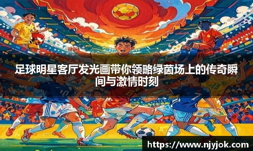 足球明星客厅发光画带你领略绿茵场上的传奇瞬间与激情时刻
