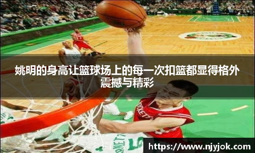 姚明的身高让篮球场上的每一次扣篮都显得格外震撼与精彩