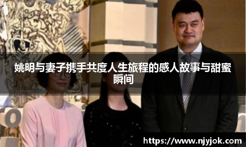 姚明与妻子携手共度人生旅程的感人故事与甜蜜瞬间