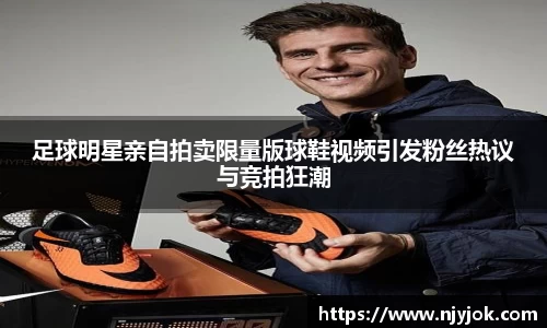 足球明星亲自拍卖限量版球鞋视频引发粉丝热议与竞拍狂潮