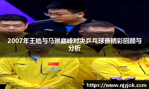 2007年王皓与马琳巅峰对决乒乓球赛精彩回顾与分析