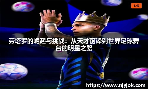 劳塔罗的崛起与挑战：从天才前锋到世界足球舞台的明星之路